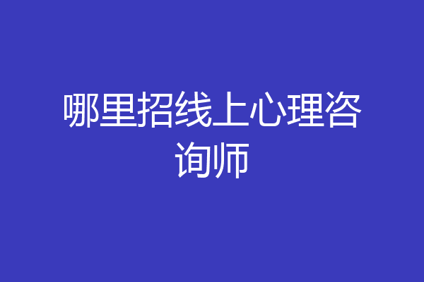 哪里招线上心理咨询师
