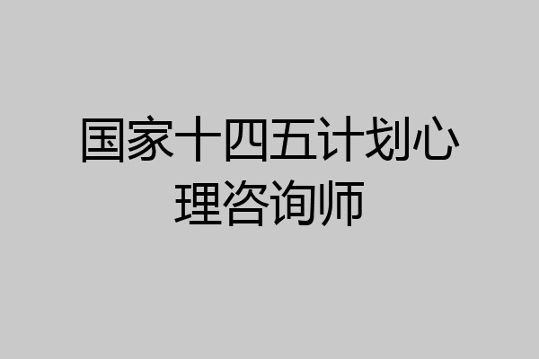 国家十四五计划心理咨询师