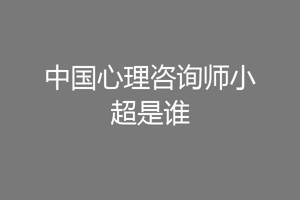中国心理咨询师小超是谁