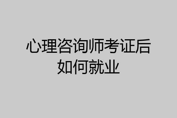 心理咨询师考证后如何就业