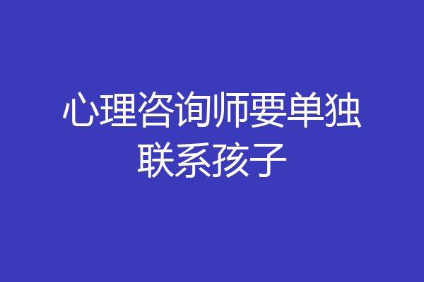 心理咨询师要单独联系孩子