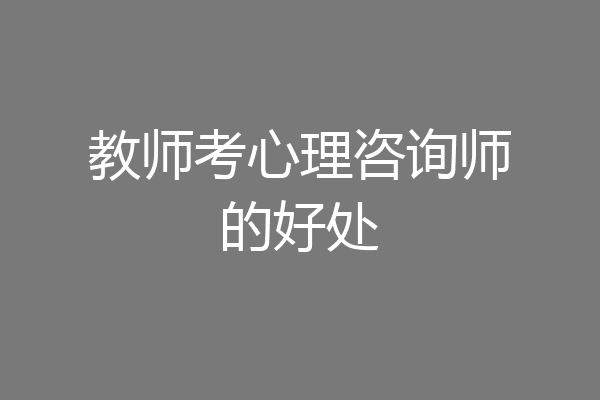 教师考心理咨询师的好处