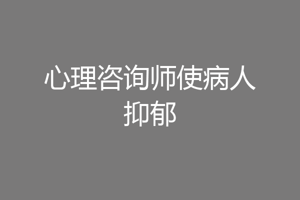 心理咨询师使病人抑郁