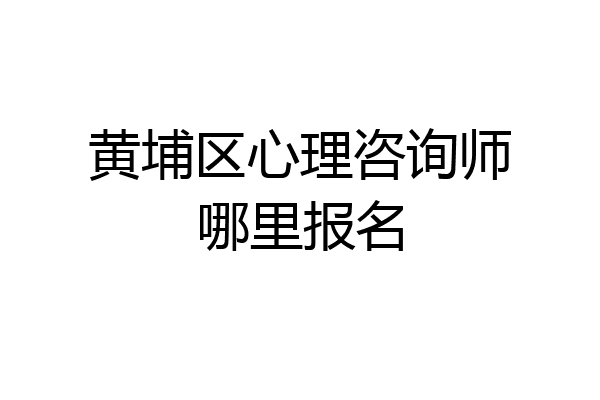黄埔区心理咨询师哪里报名