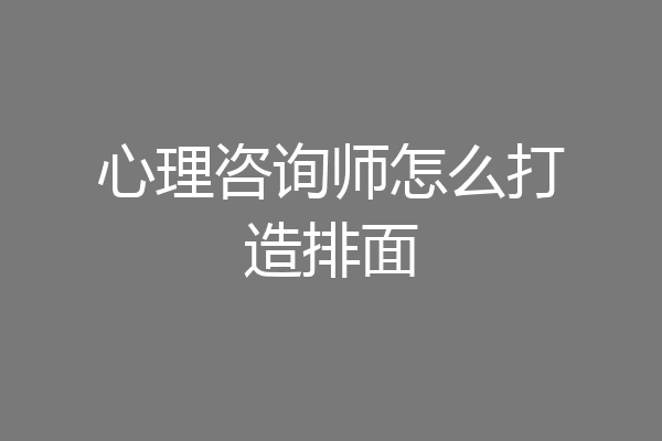 心理咨询师怎么打造排面