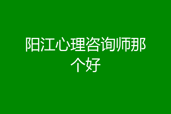 阳江心理咨询师那个好
