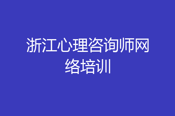 浙江心理咨询师网络培训