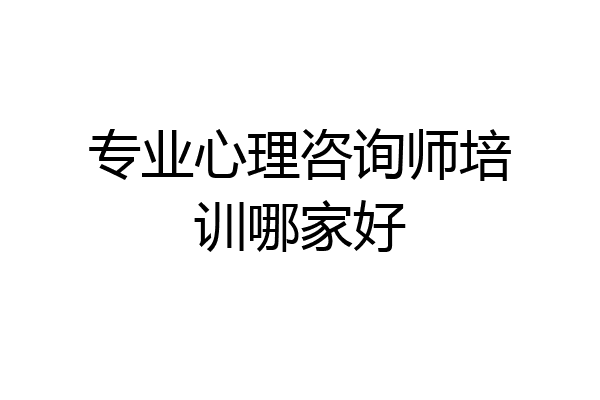 专业心理咨询师培训哪家好