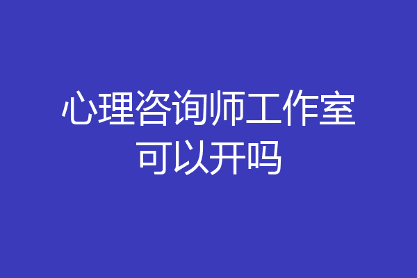 心理咨询师工作室可以开吗