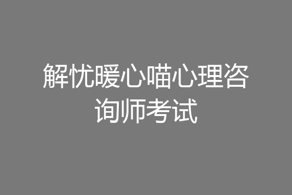 解忧暖心喵心理咨询师考试