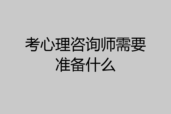 考心理咨询师需要准备什么