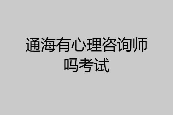 通海有心理咨询师吗考试