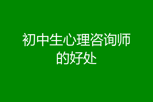 初中生心理咨询师的好处