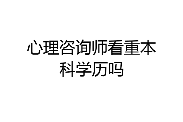 心理咨询师看重本科学历吗
