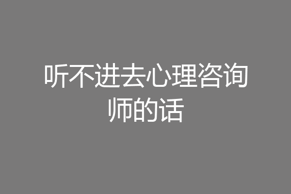 听不进去心理咨询师的话