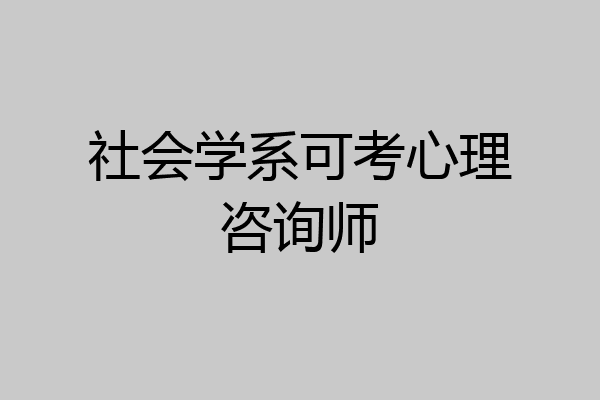 社会学系可考心理咨询师