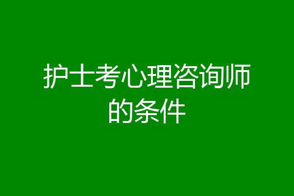 护士考心理咨询师的条件
