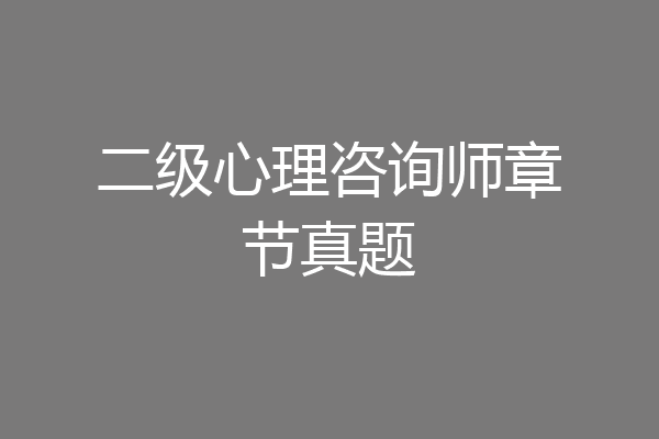 二级心理咨询师章节真题