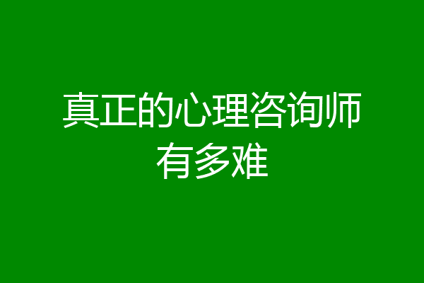 真正的心理咨询师有多难