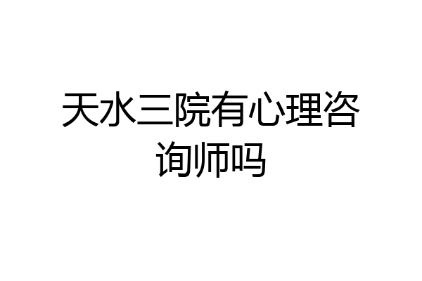 天水三院有心理咨询师吗