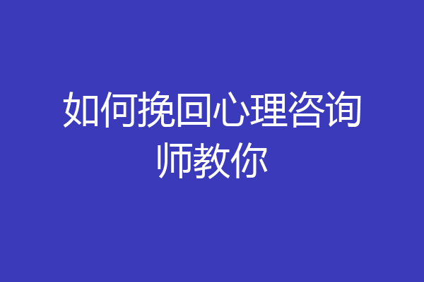 如何挽回心理咨询师教你