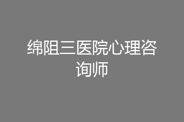 绵阻三医院心理咨询师