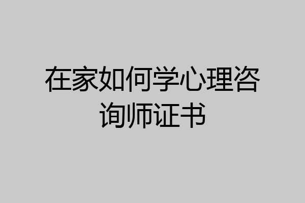 在家如何学心理咨询师证书