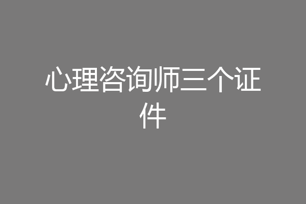 心理咨询师三个证件