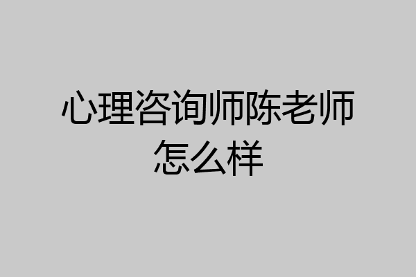 心理咨询师陈老师怎么样