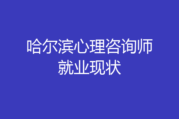 哈尔滨心理咨询师就业现状