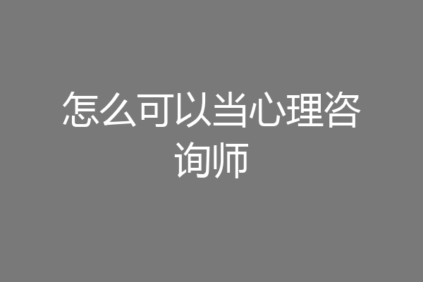怎么可以当心理咨询师
