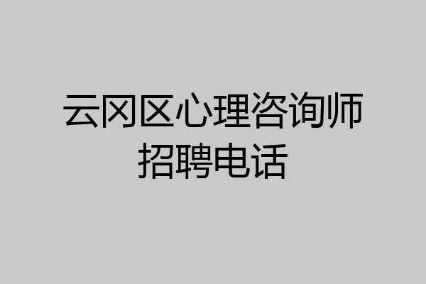 云冈区心理咨询师招聘电话