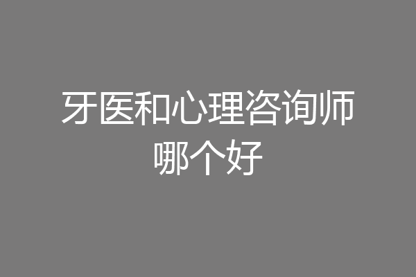 牙医和心理咨询师哪个好