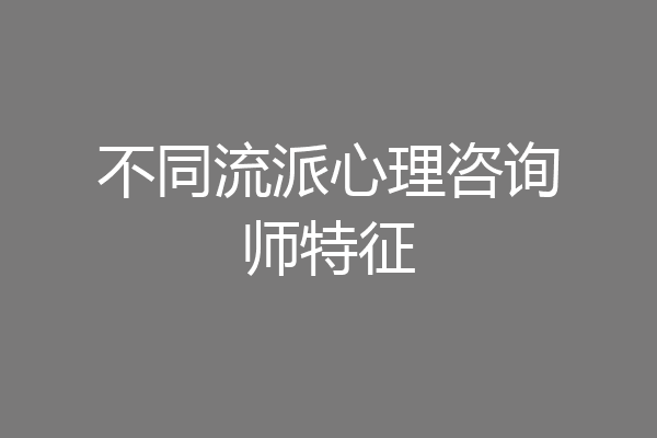 不同流派心理咨询师特征