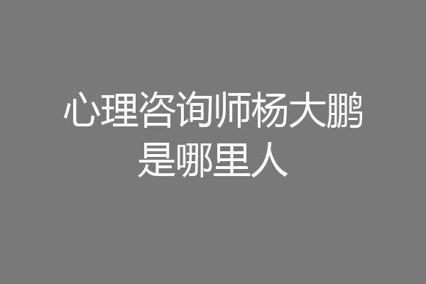 心理咨询师杨大鹏是哪里人