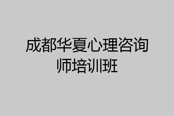 成都华夏心理咨询师培训班