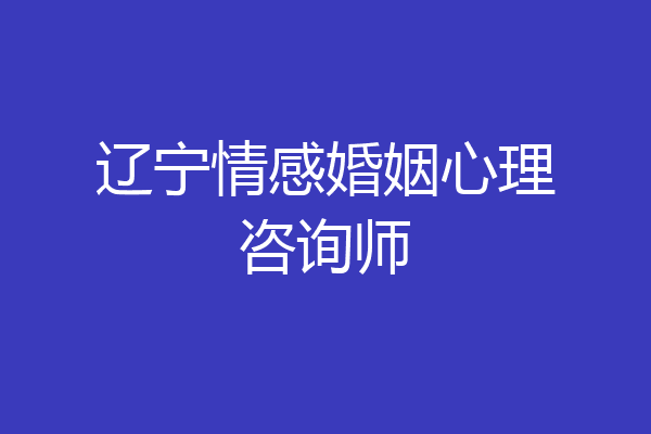 辽宁情感婚姻心理咨询师