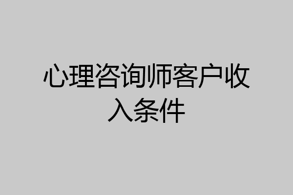 心理咨询师客户收入条件