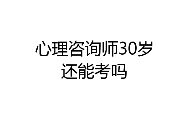 心理咨询师30岁还能考吗