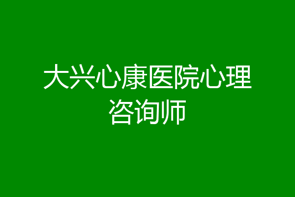 大兴心康医院心理咨询师