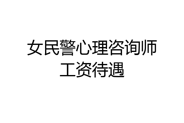 女民警心理咨询师工资待遇