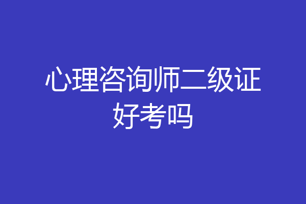 心理咨询师二级证好考吗