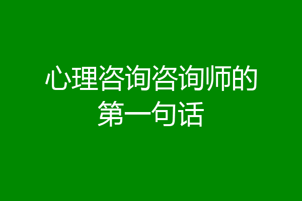 心理咨询咨询师的第一句话