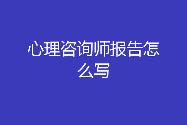 心理咨询师报告怎么写