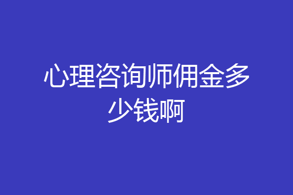 心理咨询师佣金多少钱啊