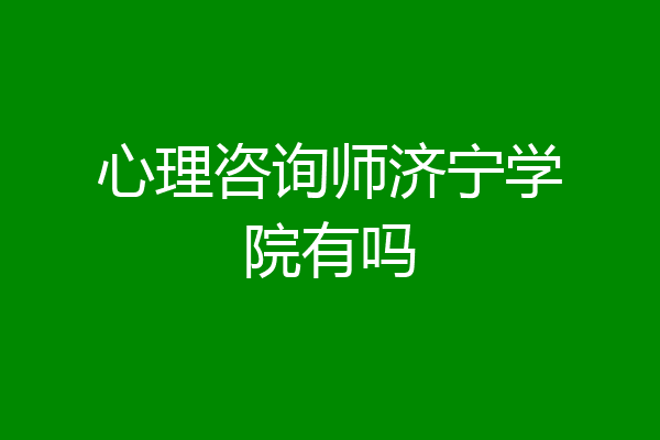 心理咨询师济宁学院有吗