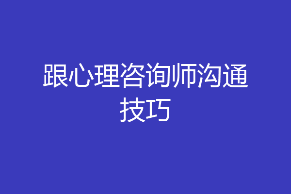 跟心理咨询师沟通技巧
