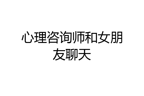 心理咨询师和女朋友聊天