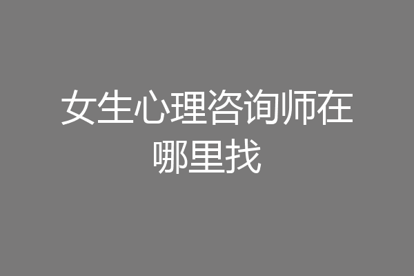 女生心理咨询师在哪里找