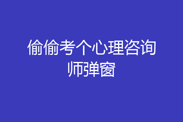 偷偷考个心理咨询师弹窗